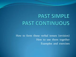 How to form these verbal tenses (revision)
              How to use them together
                  Examples and exercises
 