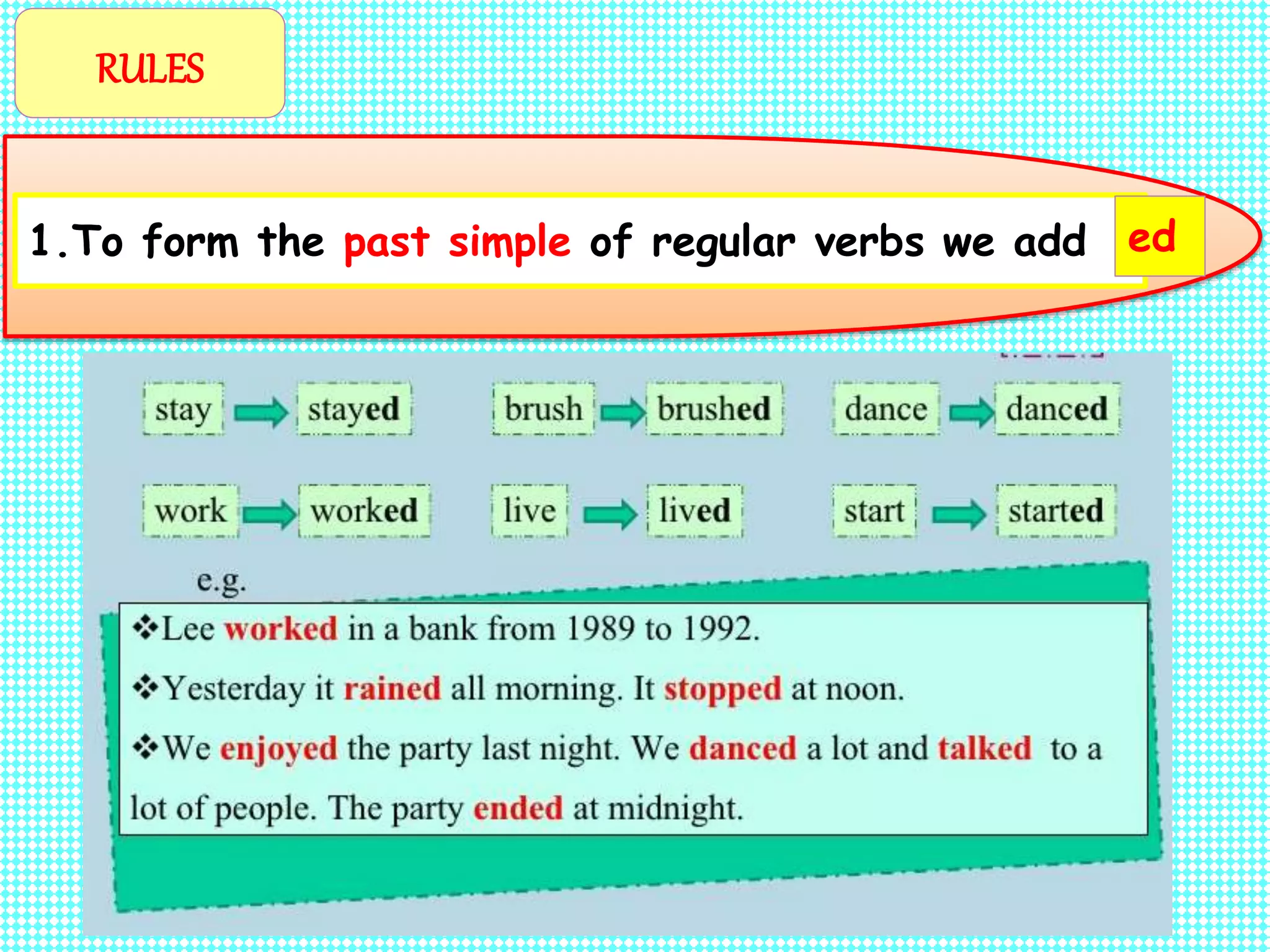 1.To form the past simple of regular verbs we add ed
RULES