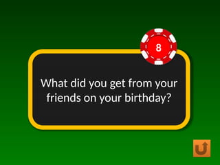 What did you get from your
friends on your birthday?
8