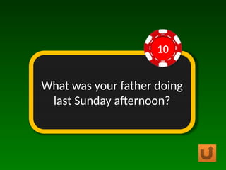 What was your father doing
last Sunday afternoon?
10