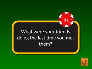 What were your friends
doing the last time you met
them?
11