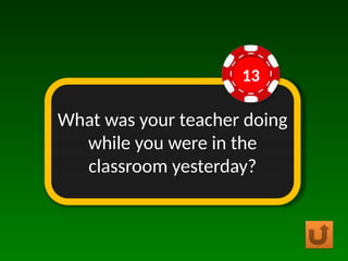 What was your teacher doing
while you were in the
classroom yesterday?
13
