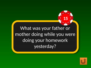 What was your father or
mother doing while you were
doing your homework
yesterday?
15