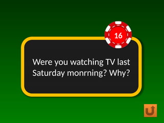 Were you watching TV last
Saturday monrning? Why?
16