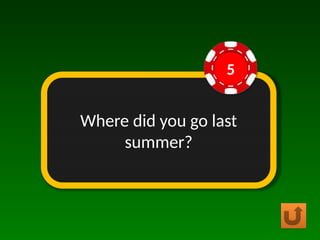 Where did you go last
summer?
5