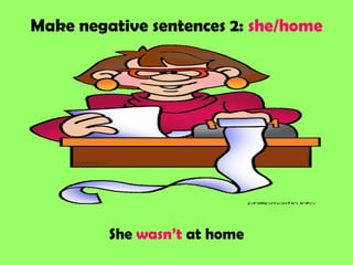 Make negative sentences 2: she/home
She wasn’t at home
 