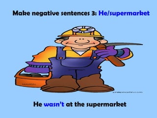 Make negative sentences 3: He/supermarket
He wasn’t at the supermarket
 