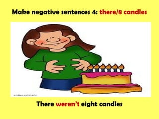 Make negative sentences 4: there/8 candles
There weren’t eight candles
 