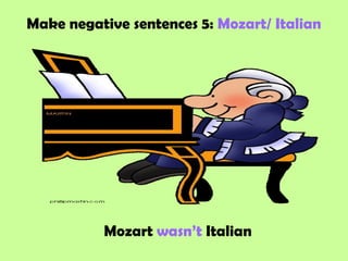 Make negative sentences 5: Mozart/ Italian
Mozart wasn’t Italian
 