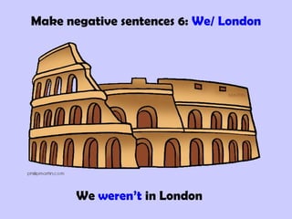 Make negative sentences 6: We/ London
We weren’t in London
 
