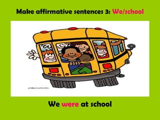 Make affirmative sentences 3: We/school
We were at school
 