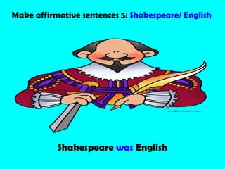 Make affirmative sentences 5: Shakespeare/ English
Shakespeare was English
 