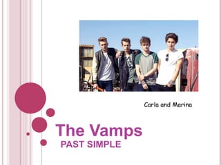 PAST SIMPLE
The Vamps
Carla and Marina
 