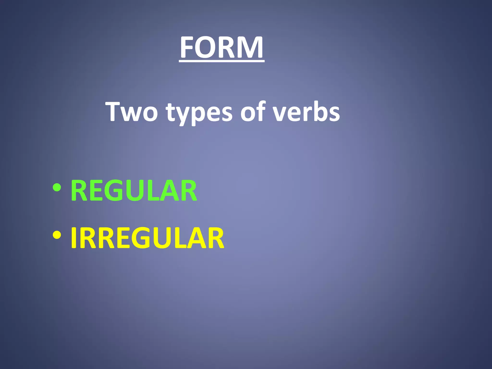 FORM
Two types of verbs

• REGULAR
• IRREGULAR

 