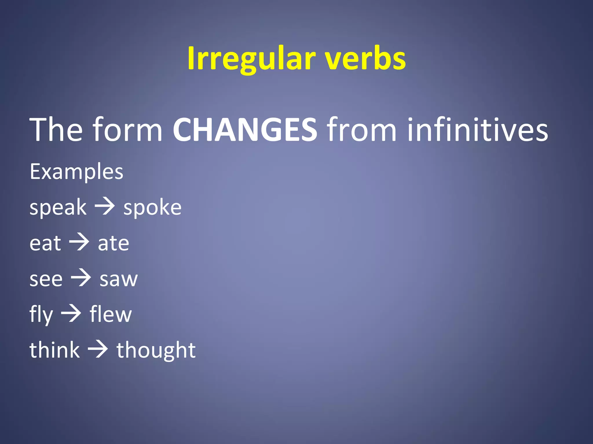 Irregular verbs
The form CHANGES from infinitives
Examples
speak  spoke
eat  ate
see  saw
fly  flew
think  thought

 