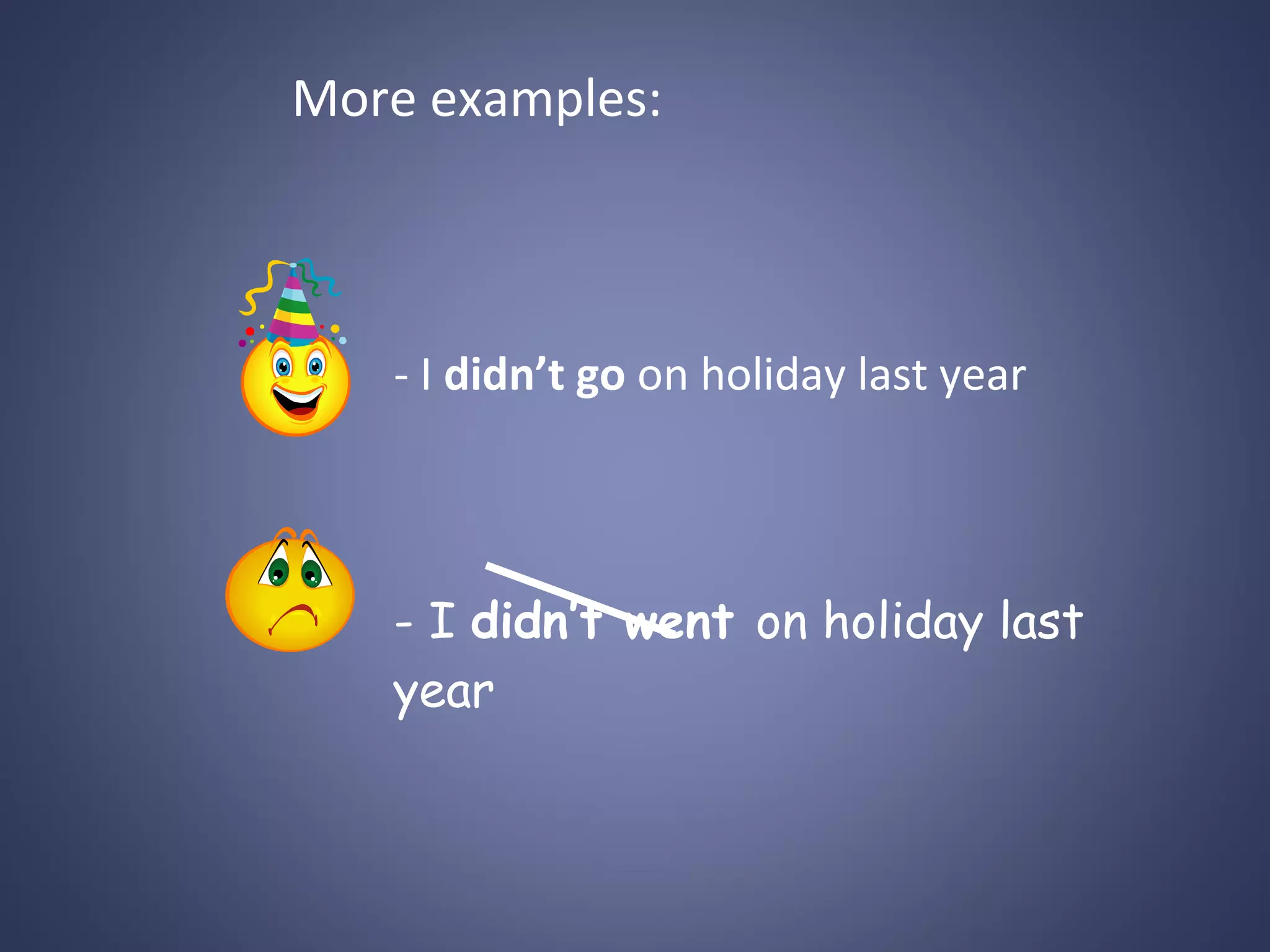 More examples:

- I didn’t go on holiday last year

- I didn’t went on holiday last
year

 
