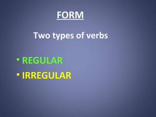 FORM
Two types of verbs

• REGULAR
• IRREGULAR

 