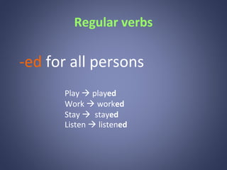 Regular verbs

-ed for all persons
Play  played
Work  worked
Stay  stayed
Listen  listened

 