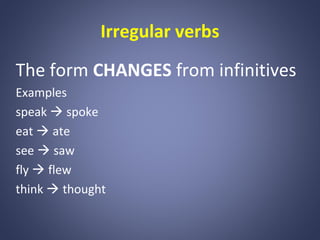 Irregular verbs
The form CHANGES from infinitives
Examples
speak  spoke
eat  ate
see  saw
fly  flew
think  thought

 