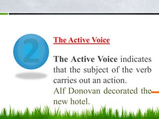 The Active Voice
The Active Voice indicates
that the subject of the verb
carries out an action.
Alf Donovan decorated the
new hotel.
 