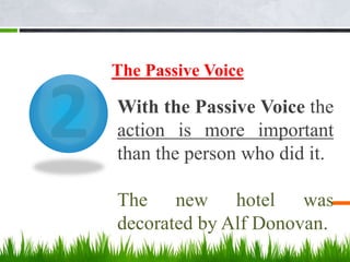 The Passive Voice
With the Passive Voice the
action is more important
than the person who did it.
The new hotel was
decorated by Alf Donovan.
 