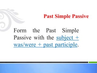 Past Simple Passive
Form the Past Simple
Passive with the subject +
was/were + past participle.
 