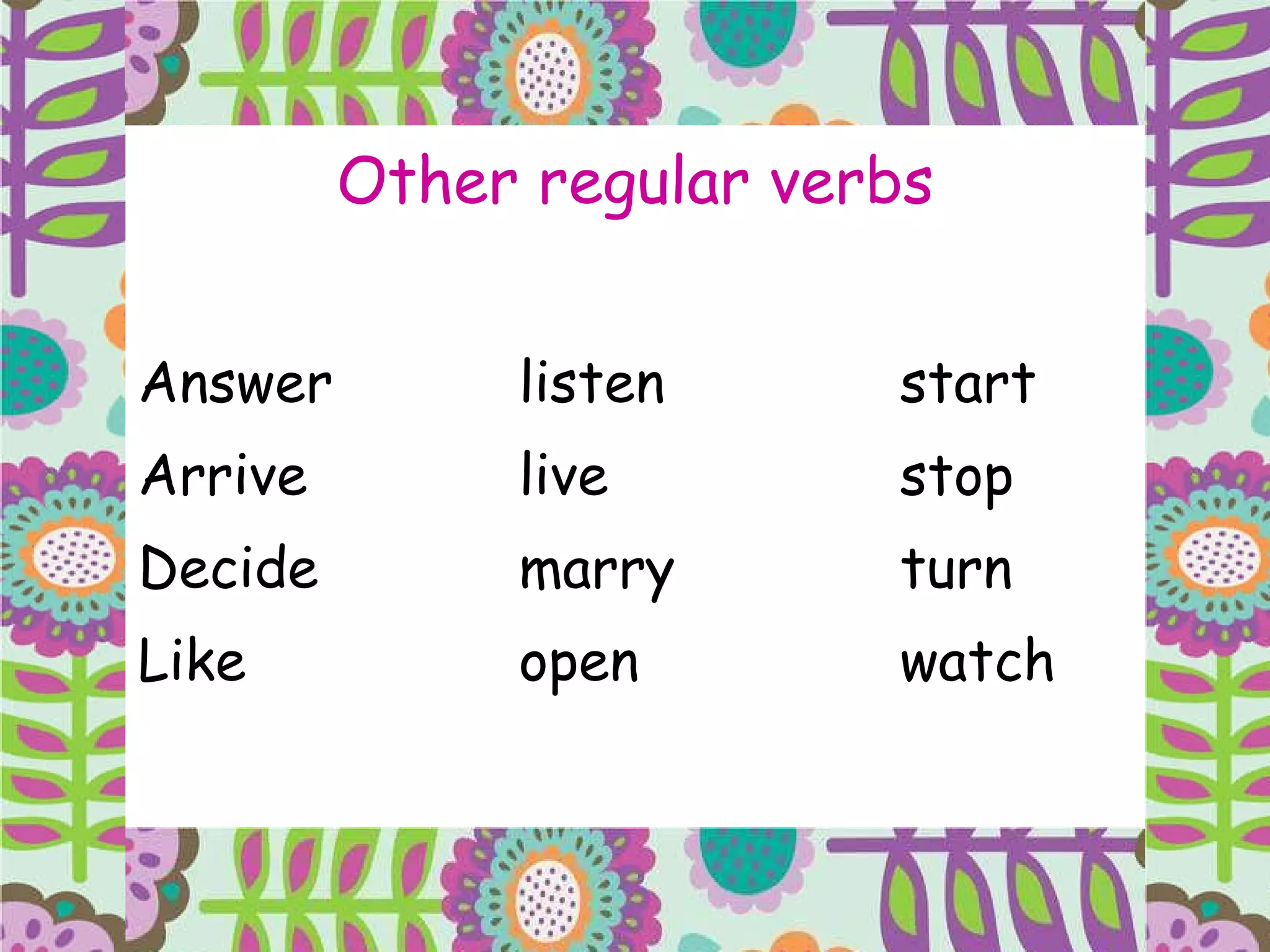 Other regular verbs Answer listen start Arrive live stop Decide marry turn Like open watch 