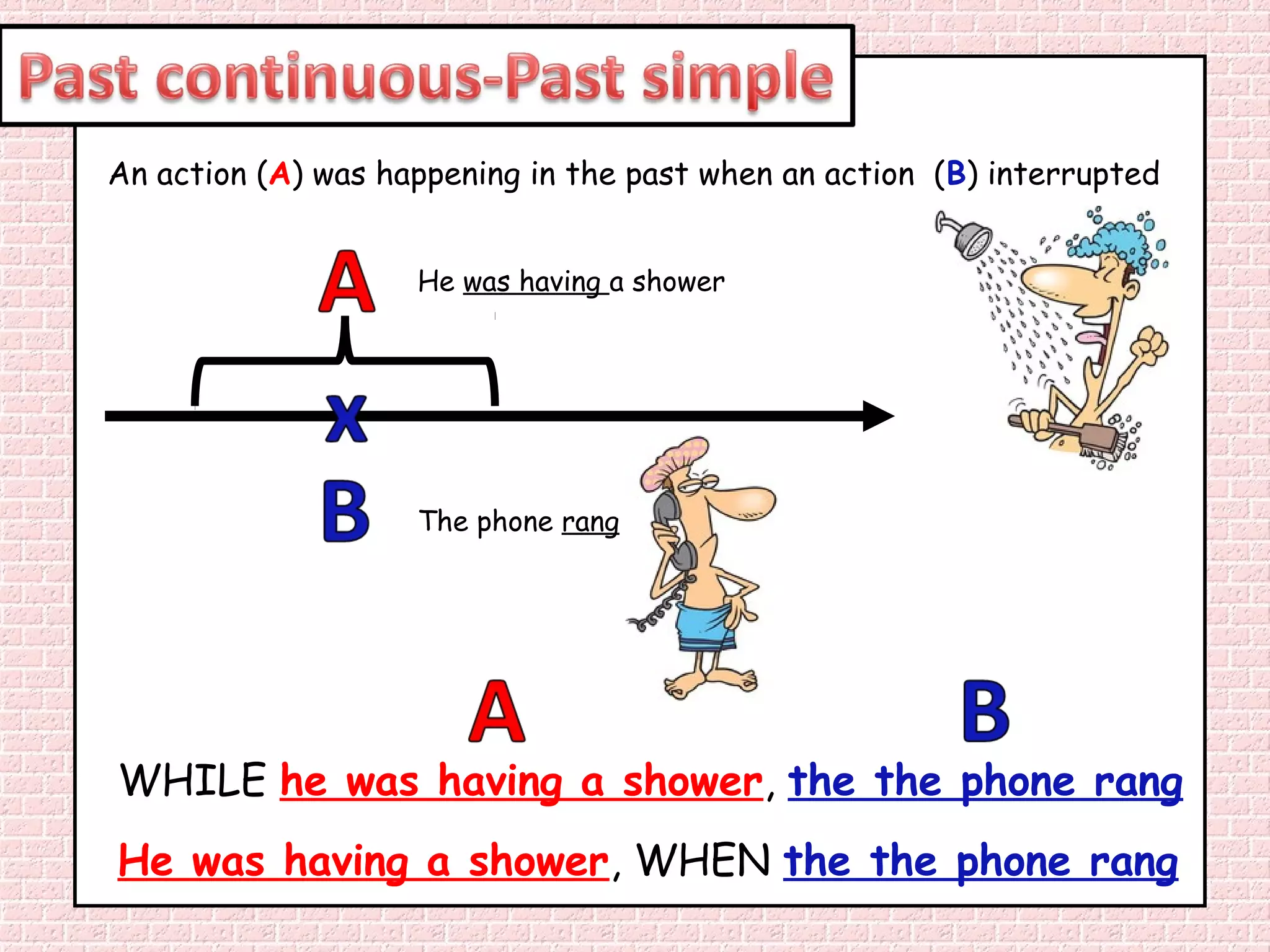An action (A) was happening in the past when an action (B) interrupted


                    He was having a shower




                    The phone rang




WHILE he was having a shower, the the phone rang
He was having a shower, WHEN the the phone rang
 