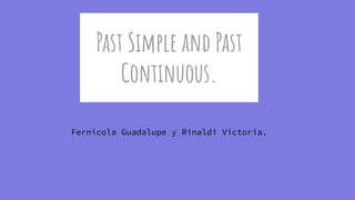 Past Simple and Past
Continuous.
Fernicola Guadalupe y Rinaldi Victoria.
 