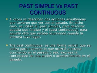 PAST SIMPLE Vs PAST CONTINUOUS  <ul><li>A veces se describen dos acciones simultaneas que tuvieron que ver con el pasado. ...