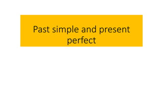 Past simple and present
perfect
 