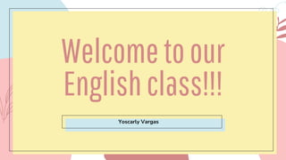Welcometoour
Englishclass!!!
Yoscarly Vargas
 
