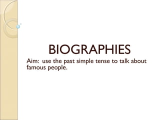 BIOGRAPHIES
Aim: use the past simple tense to talk about
famous people.
 