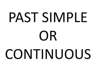 PAST SIMPLE
OR
CONTINUOUS
 