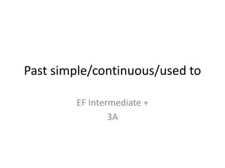Past simple/continuous/used to
EF Intermediate +
3A
 