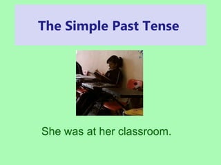 The Simple Past Tense 
She was at her classroom. 
 