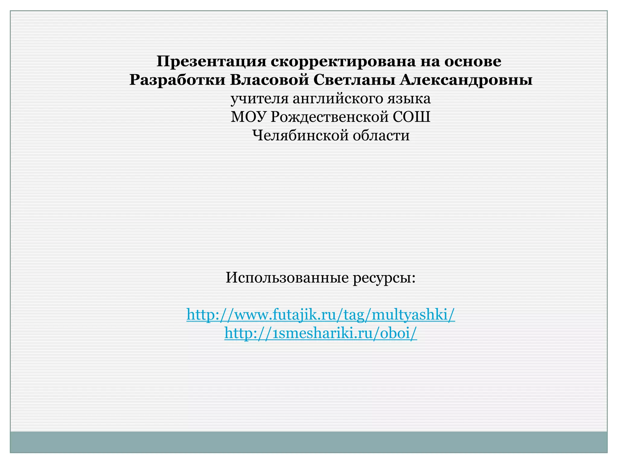 Презентация скорректирована на основе
Разработки Власовой Светланы Александровны
учителя английского языка
МОУ Рождественской СОШ
Челябинской области
Использованные ресурсы:
http://www.futajik.ru/tag/multyashki/
http://1smeshariki.ru/oboi/
 