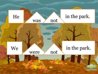 He
We
was
were
in the park.
in the park.
not
not
 
