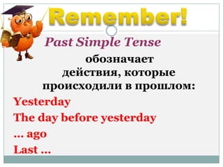 Past Simple Tense
обозначает
действия, которые
проиcходили в прошлом:
Yesterday
The day before yesterday
… ago
Last …
 