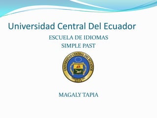 Universidad Central Del Ecuador
         ESCUELA DE IDIOMAS
             SIMPLE PAST




            MAGALY TAPIA
 