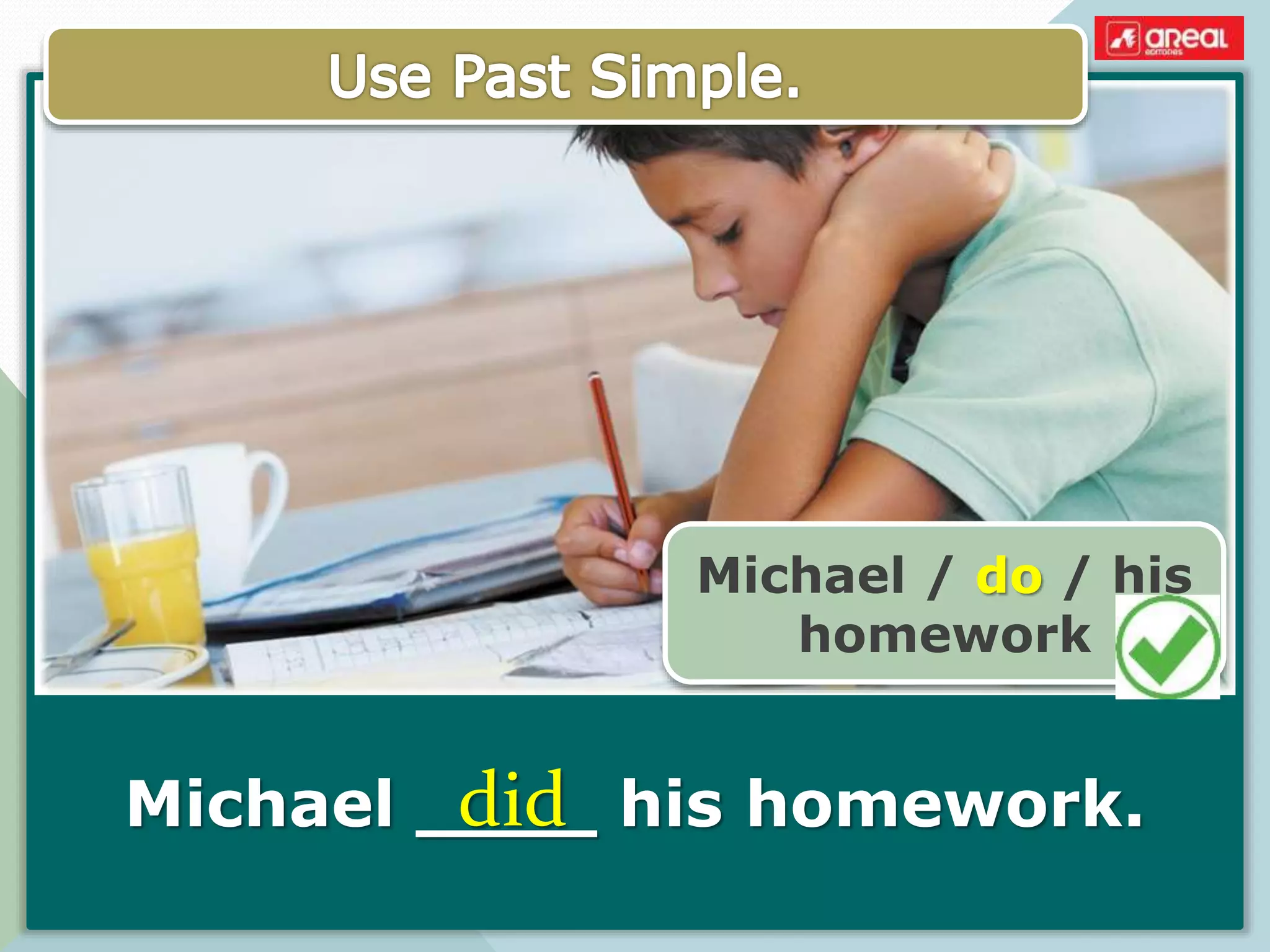 Michael ____ his homework.
Michael / do / his
homework
did
 
