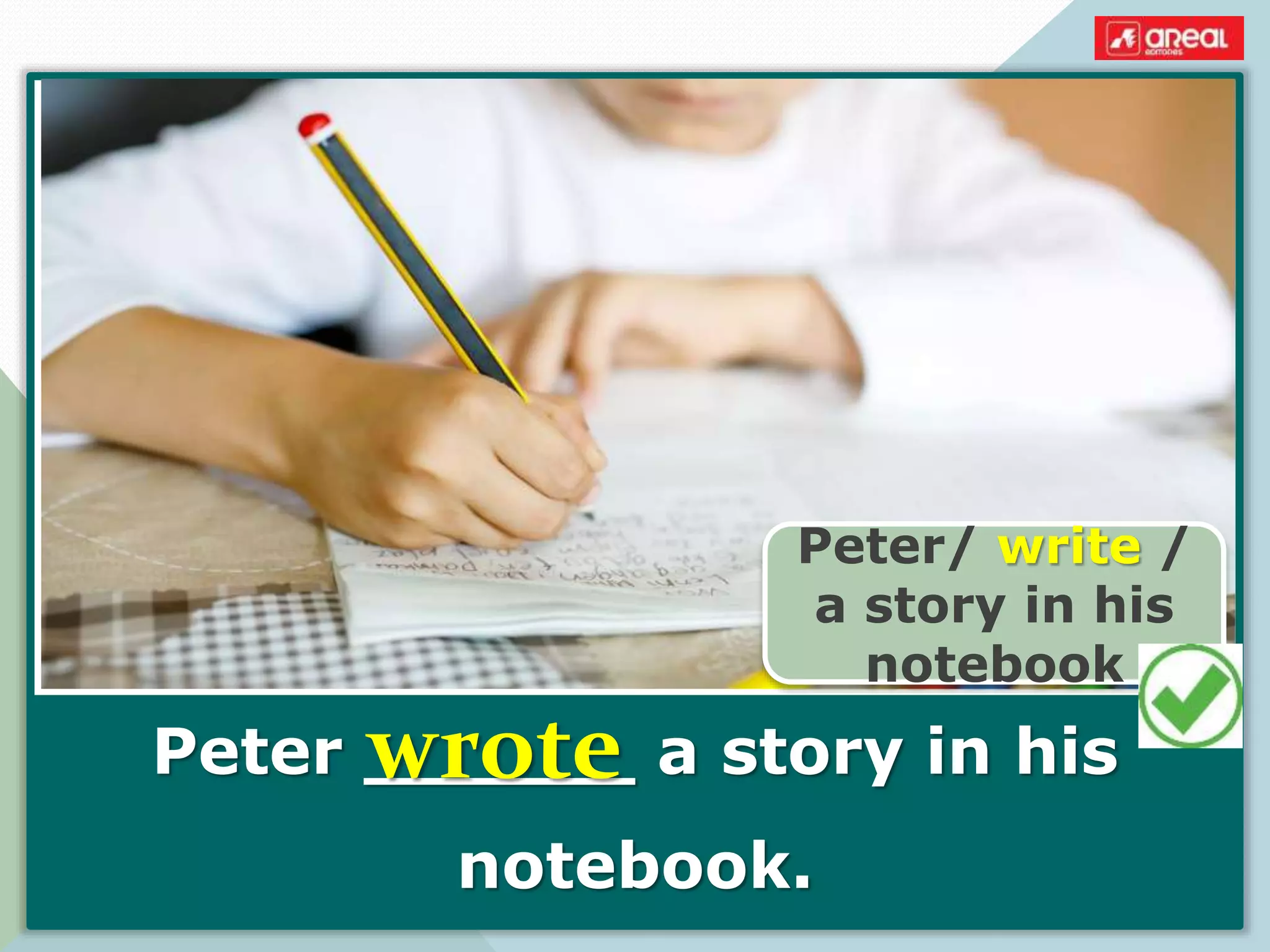 Peter ______ a story in his
notebook.
Peter/ write /
a story in his
notebook
wrote
 