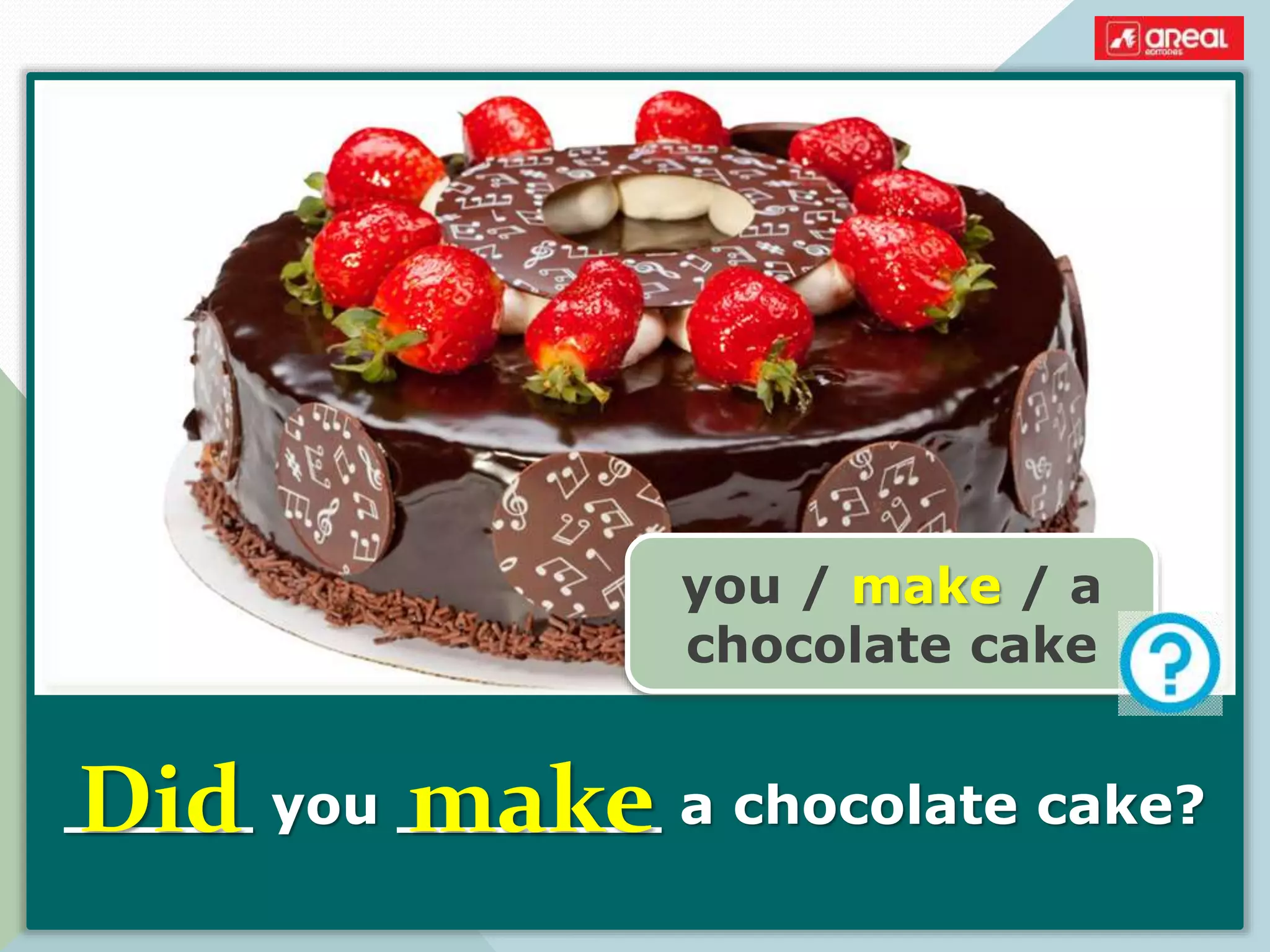 _____ you _______ a chocolate cake?
you / make / a
chocolate cake
Did make
 