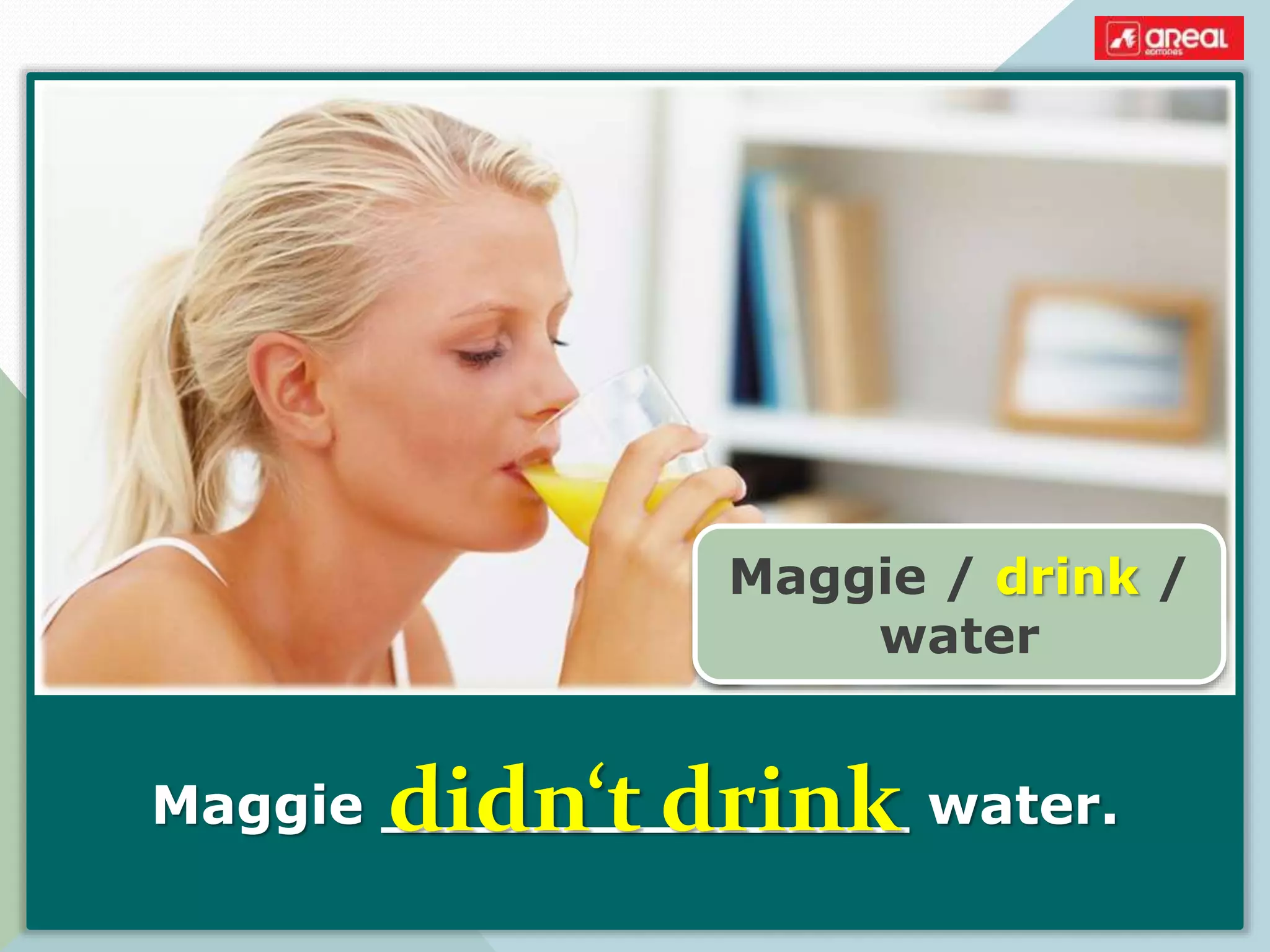 Maggie ______________ water.
Maggie / drink /
water
didn‘t drink
 