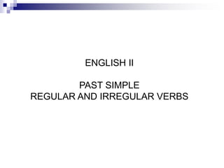 ENGLISH II
PAST SIMPLE
REGULAR AND IRREGULAR VERBS
 