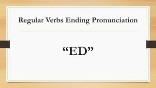 Regular Verbs Ending Pronunciation
“ED”
 