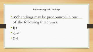 Pronouncing “ed” Endings
• “ed” endings may be pronounced in one
of the following three ways:
• 1) t
• 2) id
• 3) d
 