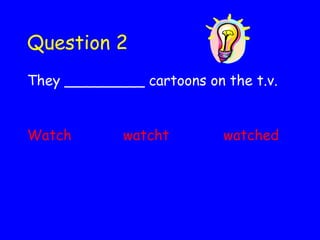 Question 2 They _________ cartoons on the t.v. Watch watcht   watched 