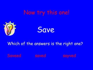 Now try this one! Save Which of the answers is the right one?  Saveed saved sayved 