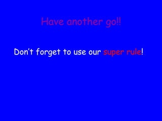 Have another go!! Don’t forget to use our  super rule ! 